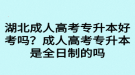 湖北成人高考专升本好考吗？成人高考专升本是全日制的吗