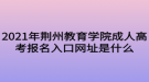 2021年荆州教育学院成人高考报名入口网址是什么