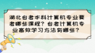 湖北自考本科计算机专业要考哪些课程？自考计算机专业高效学习方法有哪些？