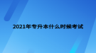 2021年专升本什么时候考试