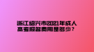 浙江绍兴市2021年成人高考报名费用是多少？