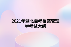 2021年湖北自考档案管理学考试大纲