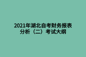 2021年湖北自考财务报表分析（二）考试大纲