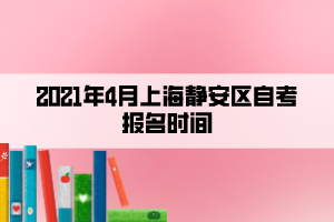 2021年4月上海静安区自考报名时间