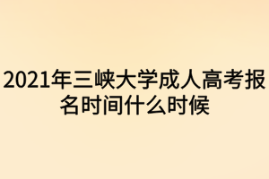 2021年三峡大学成人高考报名时间什么时候