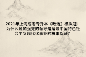 2021年上海成考专升本《政治》模拟题：为什么说加强党的领导是建设中国特色社会主义现代化事业的根本保证？