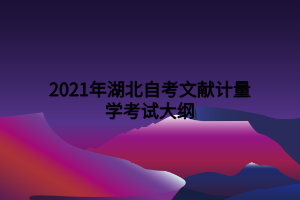 2021年湖北自考文献计量学考试大纲