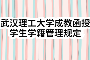 武汉理工大学成教函授学生学籍管理规定