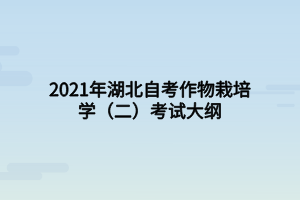 2021年湖北自考作物栽培学（二）考试大纲