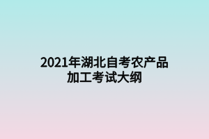 2021年湖北自考农产品加工考试大纲