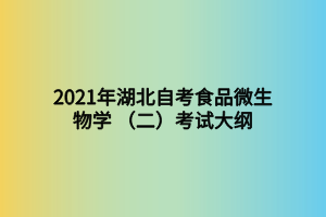 2021年湖北自考食品微生物学 （二）考试大纲