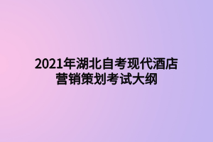 2021年湖北自考现代酒店营销策划考试大纲