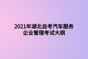 2021年湖北自考汽车服务企业管理考试大纲