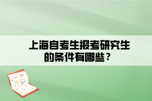 上海自考生报考研究生的条件有哪些？