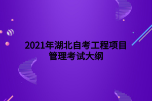 2021年湖北自考工程项目管理考试大纲