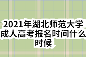 2021年湖北师范大学成人高考报名时间什么时候