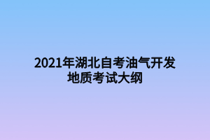 2021年湖北自考油气开发地质考试大纲