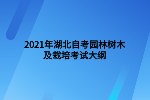 2021年湖北自考园林树木及栽培考试大纲