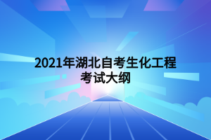 2021年湖北自考生化工程考试大纲