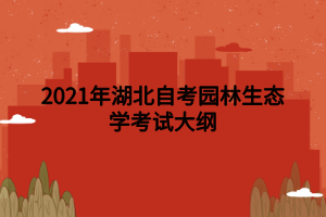 2021年湖北自考园林生态学考试大纲