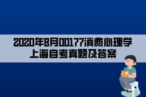 2020年8月00177消费心理学上海自考真题及答案