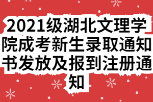 2021级湖北文理学院成考新生录取通知书发放及报到注册通知