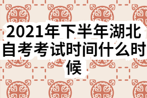 2021年下半年湖北自考考试时间什么时候