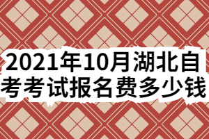 2021年10月湖北自考考试报名费多少钱