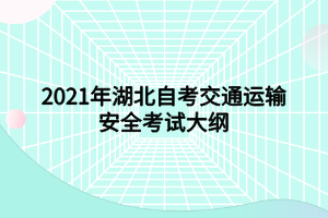 2021年湖北自考交通运输安全考试大纲