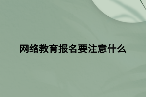 网络教育报名要注意什么