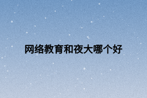 网络教育和夜大哪个好