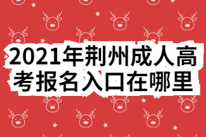 2021年荆州成人高考报名入口在哪里