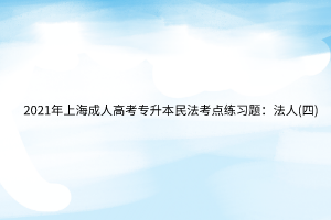 2021年上海成人高考专升本民法考点练习题：法人(四)