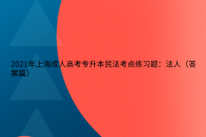 2021年上海成人高考专升本民法考点练习题：法人（答案篇）