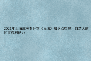 2021年上海成考专升本《民法》知识点整理：自然人的民事权利能力