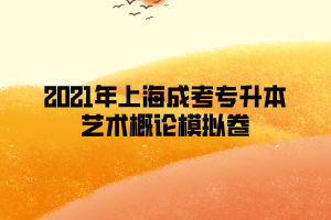 2021年上海成考专升本艺术概论模拟卷 (7)