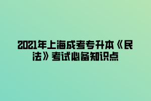 2021年上海成考专升本《民法》考试必备知识点 (1)