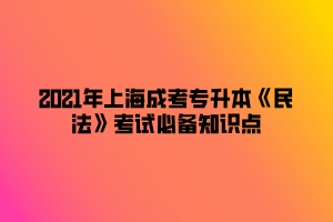 2021年上海成考专升本《民法》考试必备知识点 (5)