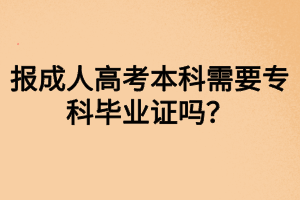 报成人高考本科需要专科毕业证吗？