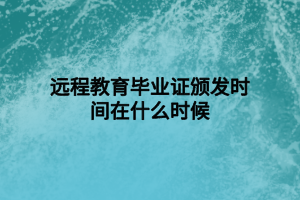 远程教育毕业证颁发时间在什么时候