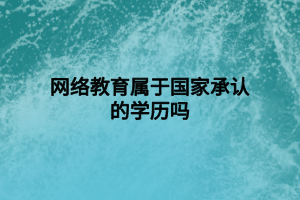 网络教育属于国家承认的学历吗