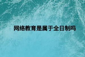 网络教育是属于全日制吗