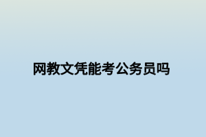 网教文凭能考公务员吗