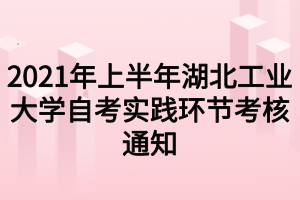 2021年上半年湖北工业大学自考实践环节考核通知