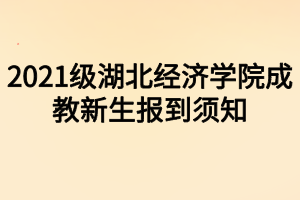 2021级湖北经济学院成教新生报到须知