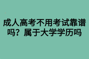 成人高考不用考试靠谱吗？属于大学学历吗