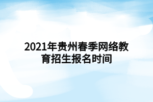 2021年贵州春季网络教育招生报名时间