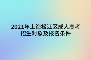 2021年上海松江区成人高考招生对象及报名条件