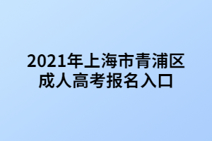 2021年上海市青浦区成人高考报名入口