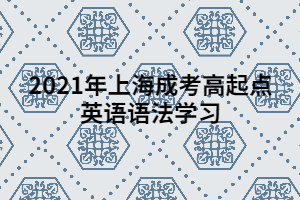 2021年上海成考高起点英语语法学习 (4)